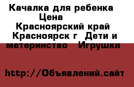 Качалка для ребенка › Цена ­ 500 - Красноярский край, Красноярск г. Дети и материнство » Игрушки   